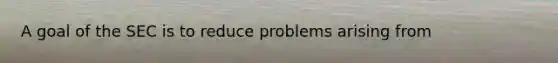 A goal of the SEC is to reduce problems arising from