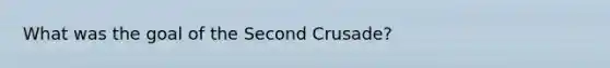 What was the goal of the Second Crusade?