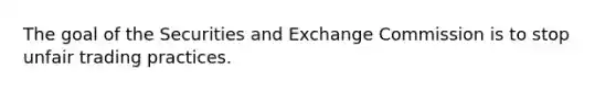 The goal of the Securities and Exchange Commission is to stop unfair trading practices.