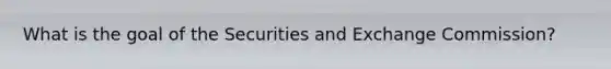 What is the goal of the Securities and Exchange Commission?