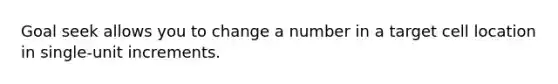 Goal seek allows you to change a number in a target cell location in single-unit increments.