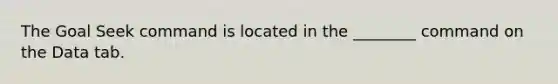 The Goal Seek command is located in the ________ command on the Data tab.