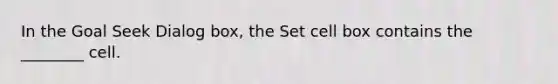 In the Goal Seek Dialog box, the Set cell box contains the ________ cell.