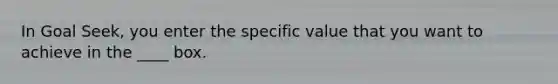 In Goal Seek, you enter the specific value that you want to achieve in the ____ box.