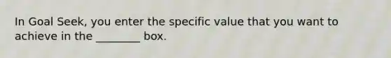 In Goal Seek, you enter the specific value that you want to achieve in the ________ box.