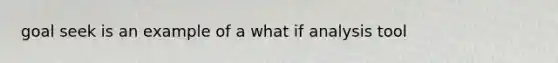 goal seek is an example of a what if analysis tool