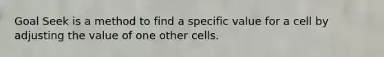 Goal Seek is a method to find a specific value for a cell by adjusting the value of one other cells.