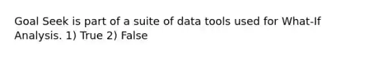 Goal Seek is part of a suite of data tools used for What-If Analysis. 1) True 2) False