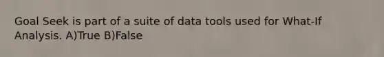 Goal Seek is part of a suite of data tools used for What-If Analysis. A)True B)False