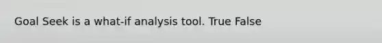 Goal Seek is a what-if analysis tool. True False