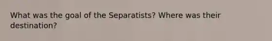 What was the goal of the Separatists? Where was their destination?