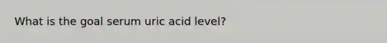 What is the goal serum uric acid level?