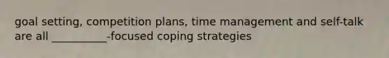 goal setting, competition plans, time management and self-talk are all __________-focused coping strategies