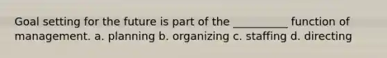 Goal setting for the future is part of the __________ function of management. a. planning b. organizing c. staffing d. directing