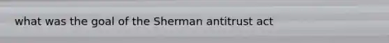 what was the goal of the Sherman antitrust act