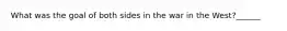What was the goal of both sides in the war in the West?______