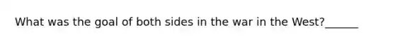 What was the goal of both sides in the war in the West?______