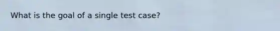 What is the goal of a single test case?