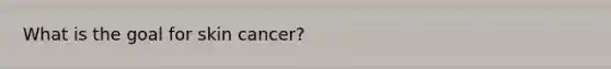 What is the goal for skin cancer?