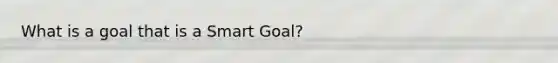 What is a goal that is a Smart Goal?