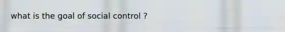what is the goal of social control ?
