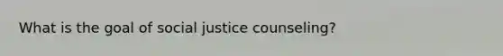 What is the goal of social justice counseling?