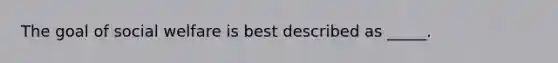 The goal of social welfare is best described as _____.