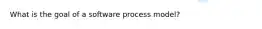 What is the goal of a software process model?