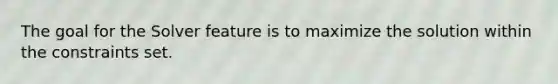 The goal for the Solver feature is to maximize the solution within the constraints set.