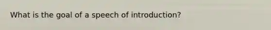 What is the goal of a speech of introduction?