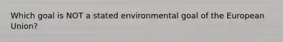 Which goal is NOT a stated environmental goal of the European Union?