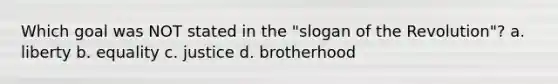 Which goal was NOT stated in the "slogan of the Revolution"? a. liberty b. equality c. justice d. brotherhood