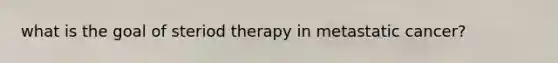 what is the goal of steriod therapy in metastatic cancer?