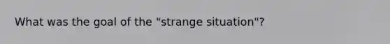 What was the goal of the "strange situation"?