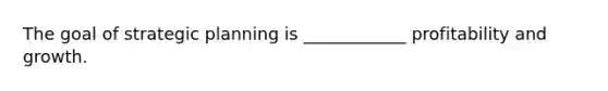 The goal of strategic planning is ____________ profitability and growth.