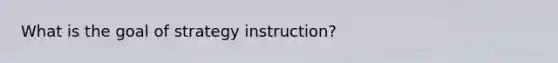 What is the goal of strategy instruction?