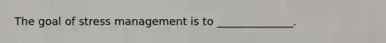 The goal of stress management is to ______________.