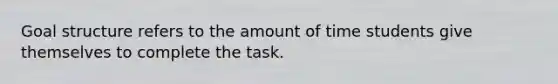 Goal structure refers to the amount of time students give themselves to complete the task.