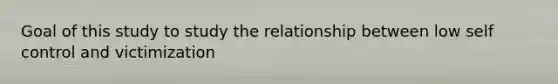 Goal of this study to study the relationship between low self control and victimization