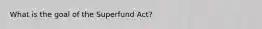 What is the goal of the Superfund Act?