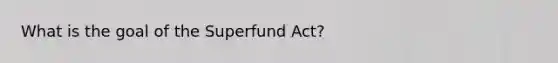 What is the goal of the Superfund Act?