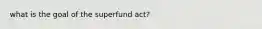 what is the goal of the superfund act?