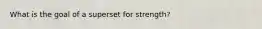 What is the goal of a superset for strength?