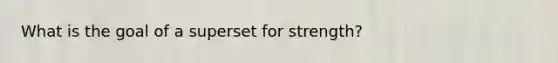 What is the goal of a superset for strength?