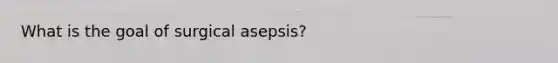 What is the goal of surgical asepsis?