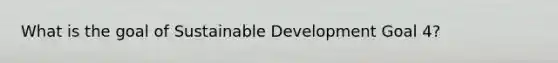 What is the goal of Sustainable Development Goal 4?