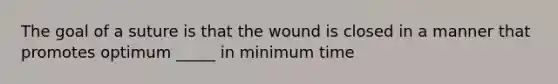 The goal of a suture is that the wound is closed in a manner that promotes optimum _____ in minimum time