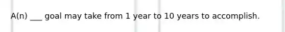 A(n) ___ goal may take from 1 year to 10 years to accomplish.