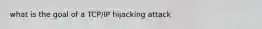 what is the goal of a TCP/IP hijacking attack