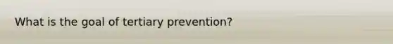 What is the goal of tertiary prevention?